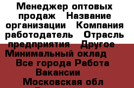 Менеджер оптовых продаж › Название организации ­ Компания-работодатель › Отрасль предприятия ­ Другое › Минимальный оклад ­ 1 - Все города Работа » Вакансии   . Московская обл.,Бронницы г.